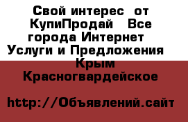 «Свой интерес» от КупиПродай - Все города Интернет » Услуги и Предложения   . Крым,Красногвардейское